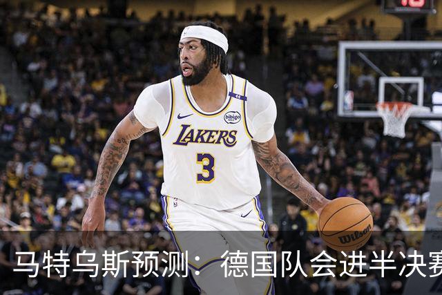 马特乌斯预测：德国队会进半决赛，但会再次输给西班牙