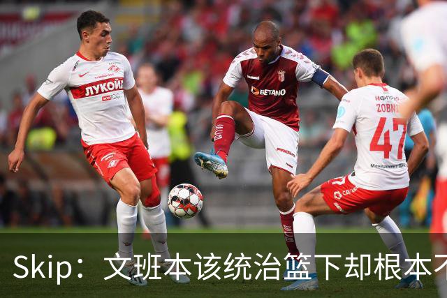 Skip：文班本该统治篮下却根本不往内线打 完全靠3分手感吃饭